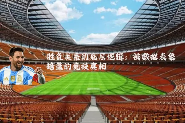 胜负关系的底层逻辑:被数据表象掩盖的竞技真相