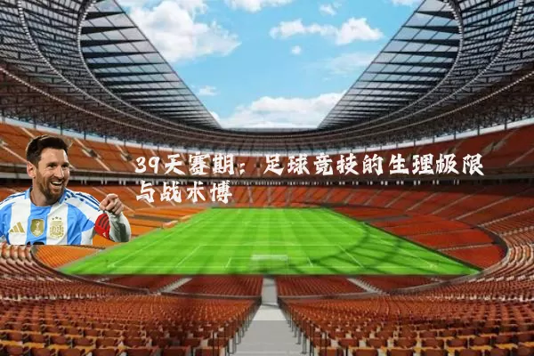 39天赛期：足球竞技的生理极限与战术博弈