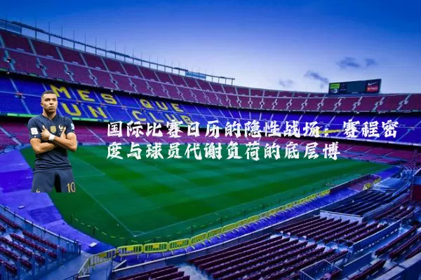 国际比赛日历的隐性战场：赛程密度与球员代谢负荷的底层博弈