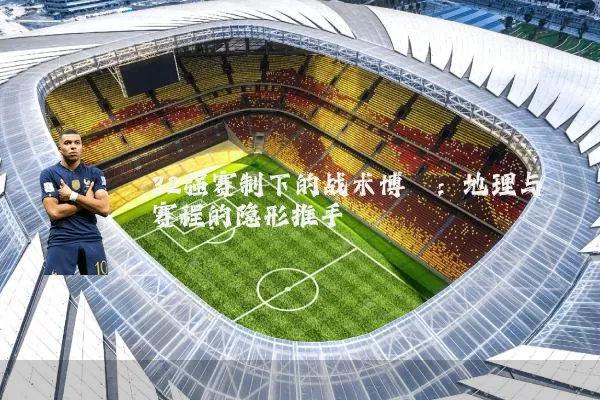 32强赛制下的战术博弈：地理与赛程的隐形推手