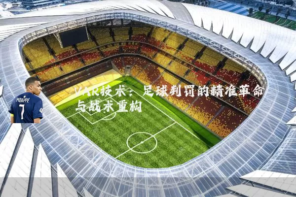 VAR技术:足球判罚的精准革命与战术重构