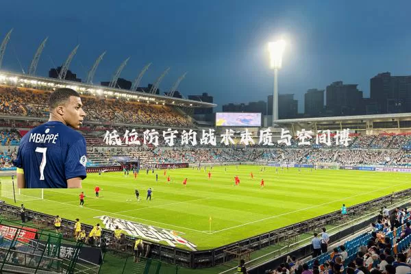 低位防守的战术本质与空间博弈