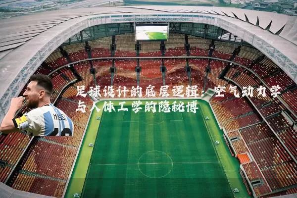 足球设计的底层逻辑:空气动力学与人体工学的隐秘博弈
