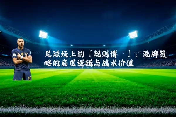 足球场上的「规则博弈」:洗牌策略的底层逻辑与战术价值