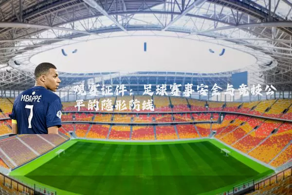观赛证件：足球赛事安全与竞技公平的隐形防线