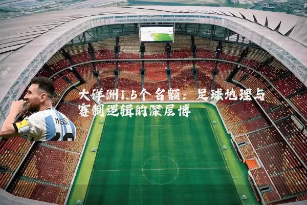 大洋洲1.5个名额:足球地理与赛制逻辑的深层博弈