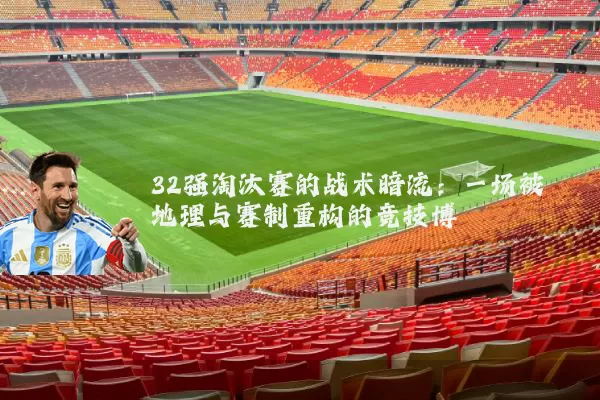 32强淘汰赛的战术暗流：一场被地理与赛制重构的竞技博弈
