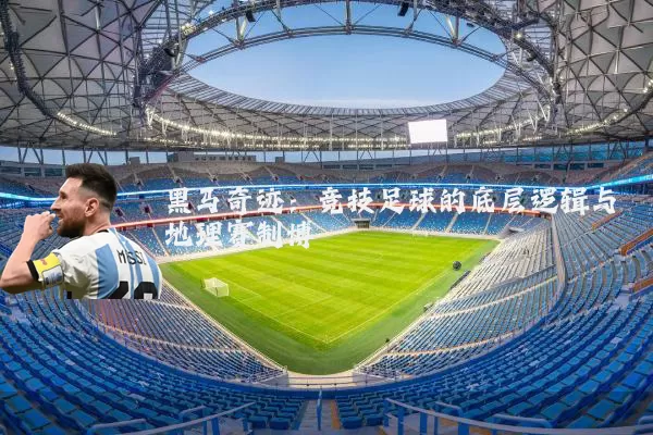 黑马奇迹:竞技足球的底层逻辑与地理赛制博弈